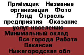 Приёмщик › Название организации ­ Фото-Лэнд › Отрасль предприятия ­ Оказание услуг населению › Минимальный оклад ­ 14 000 - Все города Работа » Вакансии   . Нижегородская обл.,Нижний Новгород г.